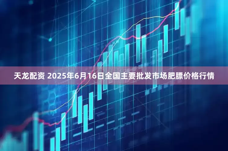 天龙配资 2025年6月16日全国主要批发市场肥膘价格行情