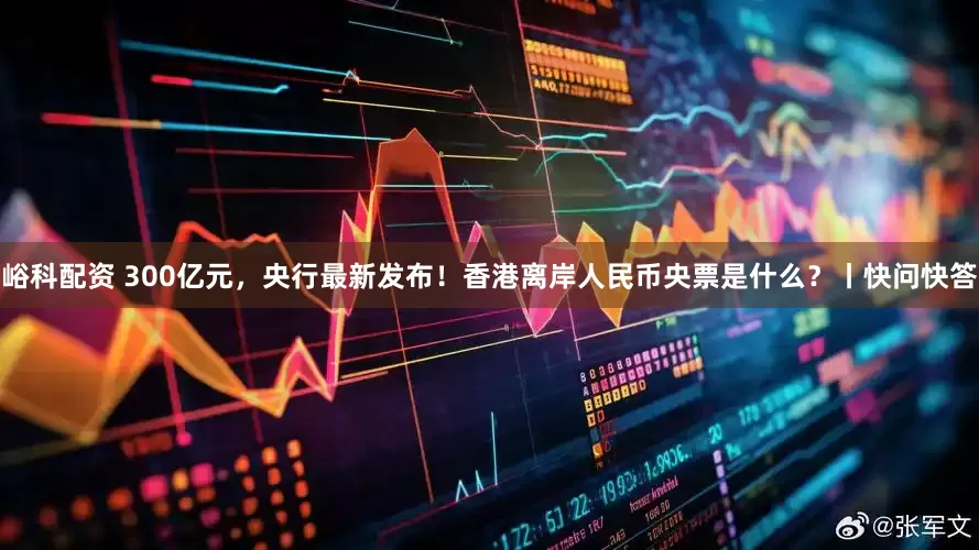 峪科配资 300亿元，央行最新发布！香港离岸人民币央票是什么？丨快问快答