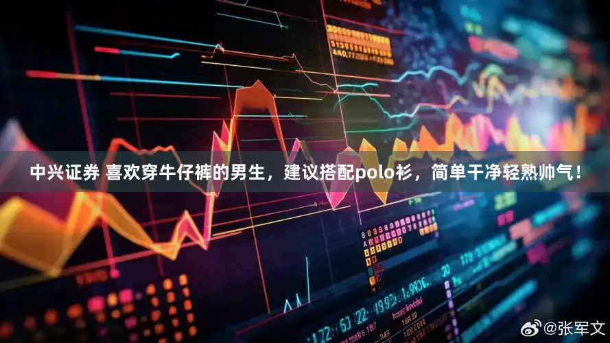 中兴证券 喜欢穿牛仔裤的男生，建议搭配polo衫，简单干净轻熟帅气！