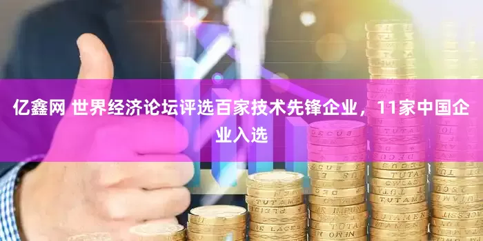 亿鑫网 世界经济论坛评选百家技术先锋企业，11家中国企业入选