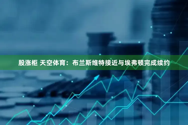 股涨柜 天空体育：布兰斯维特接近与埃弗顿完成续约