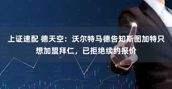 上证速配 德天空：沃尔特马德告知斯图加特只想加盟拜仁，已拒绝续约报价