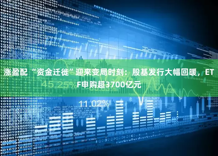 涨盈配 “资金迁徙”迎来变局时刻：股基发行大幅回暖，ETF申购超3700亿元