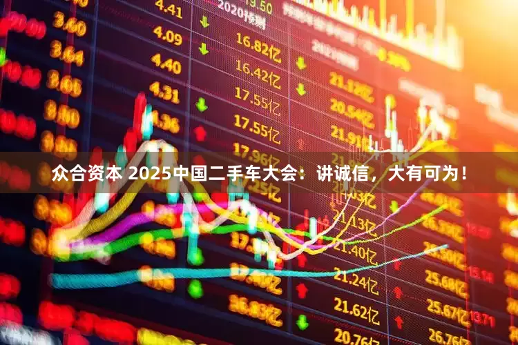 众合资本 2025中国二手车大会：讲诚信，大有可为！