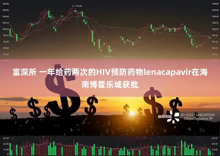 富深所 一年给药两次的HIV预防药物lenacapavir在海南博鳌乐城获批