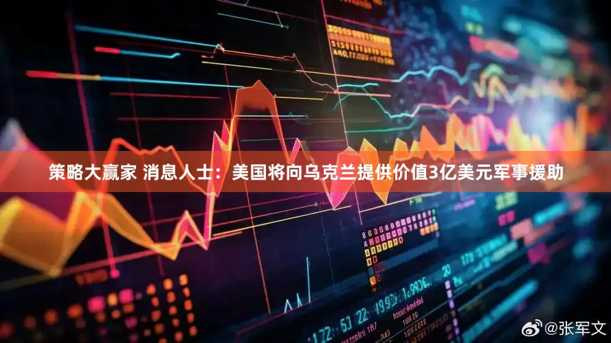 策略大赢家 消息人士：美国将向乌克兰提供价值3亿美元军事援助