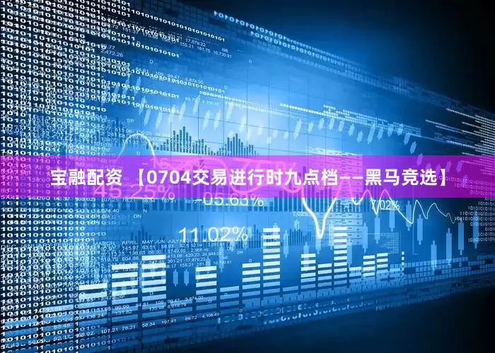宝融配资 【0704交易进行时九点档——黑马竞选】