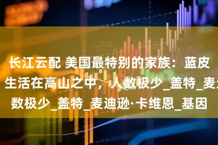 长江云配 美国最特别的家族：蓝皮肤，近亲结婚，生活在高山之中，人数极少_盖特_麦迪逊·卡维恩_基因