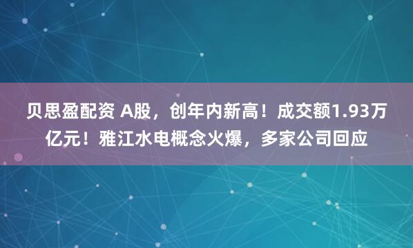 贝思盈配资 A股，创年内新高！成交额1.93万亿元！雅江水电概念火爆，多家公司回应