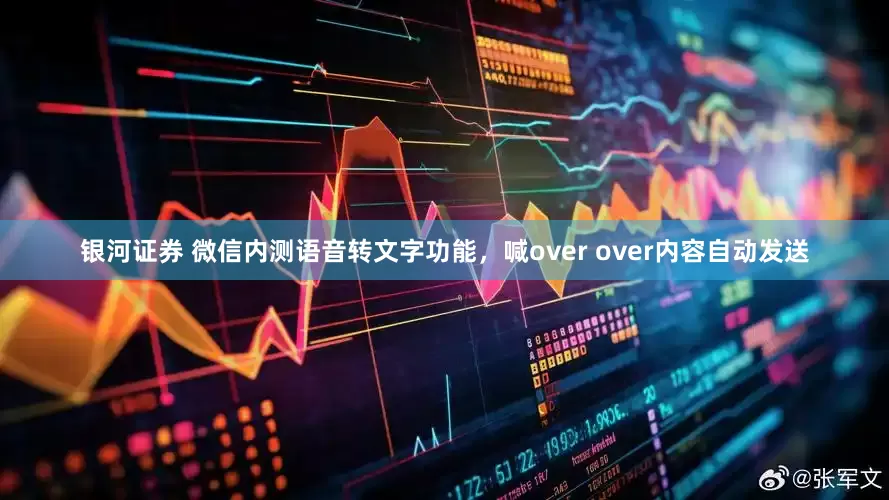 银河证券 微信内测语音转文字功能，喊over over内容自动发送