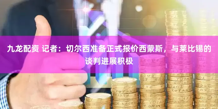 九龙配资 记者：切尔西准备正式报价西蒙斯，与莱比锡的谈判进展积极