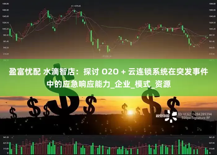 盈富忧配 水滴智店：探讨 O2O + 云连锁系统在突发事件中的应急响应能力_企业_模式_资源
