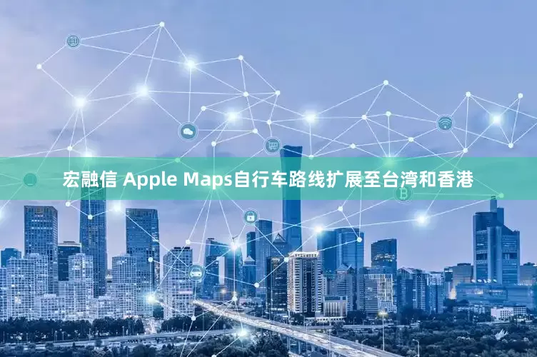 宏融信 Apple Maps自行车路线扩展至台湾和香港