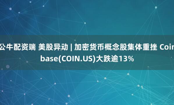 公牛配资端 美股异动 | 加密货币概念股集体重挫 Coinbase(COIN.US)大跌逾13%