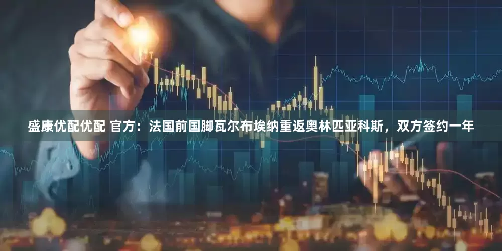 盛康优配优配 官方：法国前国脚瓦尔布埃纳重返奥林匹亚科斯，双方签约一年