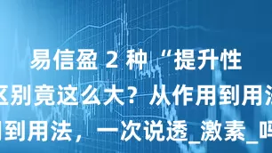 易信盈 2 种 “提升性欲” 的药，区别竟这么大？从作用到用法，一次说透_激素_吗啡_水平