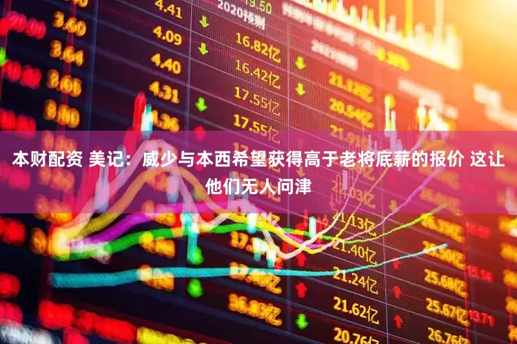 本财配资 美记：威少与本西希望获得高于老将底薪的报价 这让他们无人问津