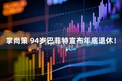 掌尚策 94岁巴菲特宣布年底退休！