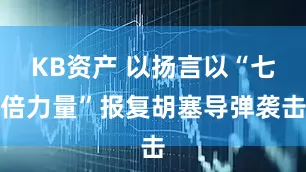 KB资产 以扬言以“七倍力量”报复胡塞导弹袭击