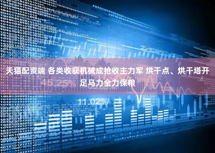 天猫配资端 各类收获机械成抢收主力军 烘干点、烘干塔开足马力全力保粮