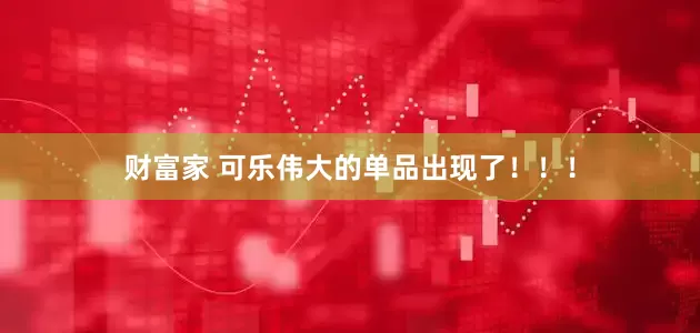 财富家 可乐伟大的单品出现了！！！