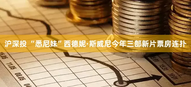 沪深投 “悉尼妹”西德妮·斯威尼今年三部新片票房连扑