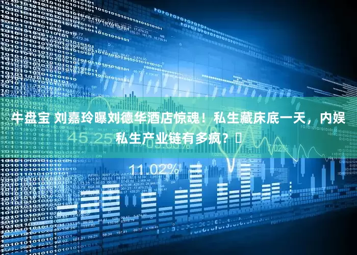 牛盘宝 刘嘉玲曝刘德华酒店惊魂！私生藏床底一天，内娱私生产业链有多疯？​