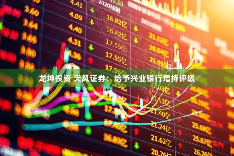 龙坤投资 天风证券：给予兴业银行增持评级