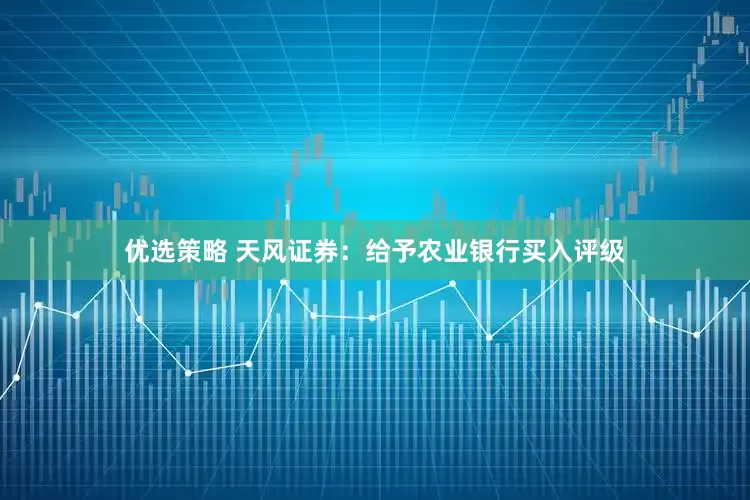 优选策略 天风证券：给予农业银行买入评级