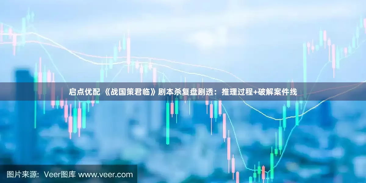 启点优配 《战国策君临》剧本杀复盘剧透：推理过程+破解案件线