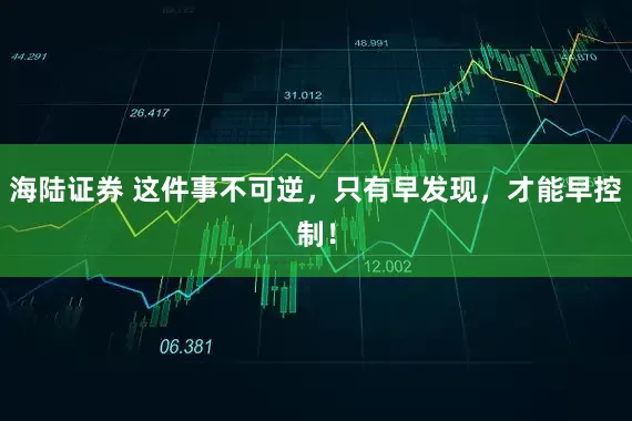 海陆证券 这件事不可逆，只有早发现，才能早控制！