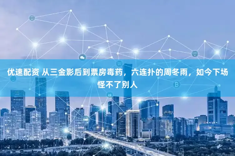 优速配资 从三金影后到票房毒药，六连扑的周冬雨，如今下场怪不了别人