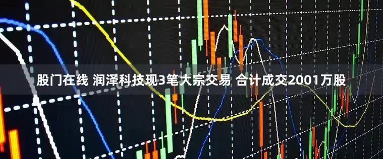 股门在线 润泽科技现3笔大宗交易 合计成交2001万股
