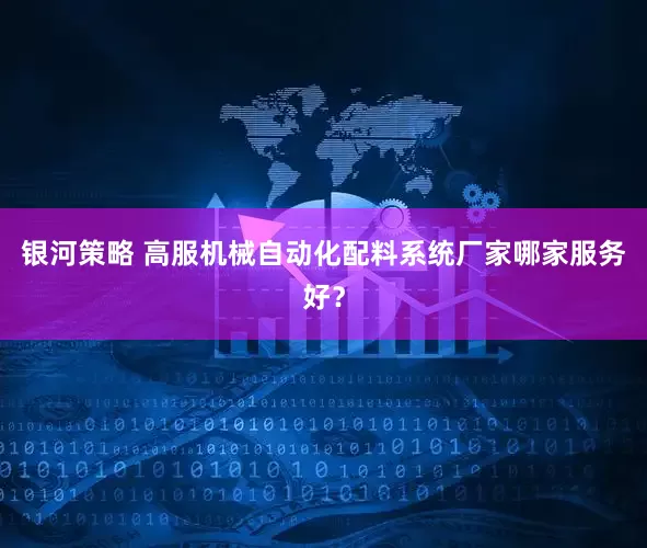 银河策略 高服机械自动化配料系统厂家哪家服务好？