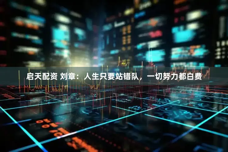 启天配资 刘章：人生只要站错队，一切努力都白费