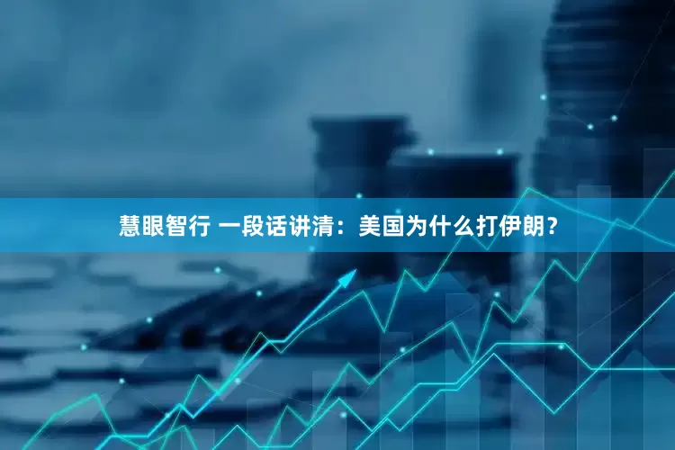 慧眼智行 一段话讲清：美国为什么打伊朗？