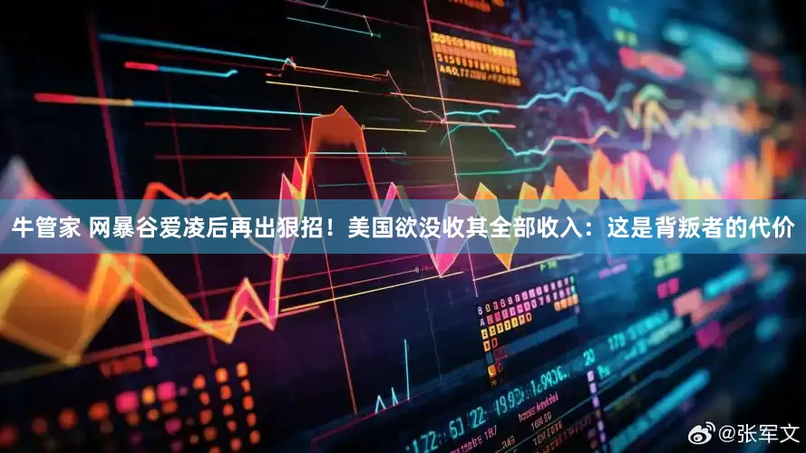 牛管家 网暴谷爱凌后再出狠招！美国欲没收其全部收入：这是背叛者的代价